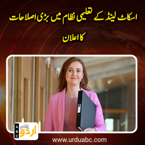 اسکاٹ لینڈ کے تعلیمی نظام میں بڑی اصلاحات کا اعلان: پیزا سروے کے نتائج اور خواندگی و ریاضی کی شرح میں کمی پر جامع جائزہ