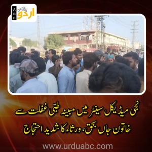 نجی میڈیکل سینٹر میں مبینہ طبی غفلت سے خاتون جاں بحق، ورثاء کا شدید احتجاج اور لیڈی ڈاکٹر کے خلاف کارروائی کا مطالبہ