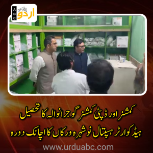 کمشنر اور ڈپٹی کمشنر گوجرانوالہ کا تحصیل ہیڈکوارٹر ہسپتال نوشہرہ ورکاں کا اچانک دورہ: طبی سہولیات، عملے کی حاضری اور صفائی کے انتظامات کا تفصیلی جائزہ