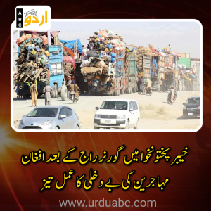 خیبر پختونخوا میں گورنر راج اور ایمرجنسی کا نفاذ: افغان مہاجرین کی بے دخلی کا عمل تیز، پناہ گزینوں کی مشکلات میں اضافہ