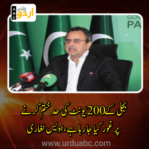 🚨بجلی کے 200 یونٹ کی حد ختم کرنے پر غور کیا جا رہا ہے، اویس لغاری