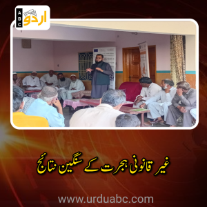 ہری پور: محفوظ اور باخبر ہجرت کے فروغ کے لیے کمیونٹی آگاہی سیشن کا انعقاد، غیر قانونی راستوں کے سنگین نتائج پر تشویش کا اظہار