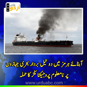 آبنائے ہرمز میں دو تیل بردار برطانوی و بین الاقوامی بحری جہازوں پر نامعلوم پروجیکٹائلز کا حملہ، عالمی توانائی کی ترسیل کے سیکیورٹی خدشات میں شدید اضافہ