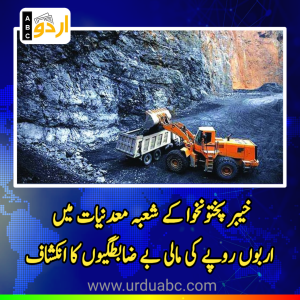 خیبر پختونخوا کے شعبہ معدنیات میں اربوں روپے کی مالی بے ضابطگیوں کا انکشاف: آڈٹ رپورٹ نے سنگین خدشات اجاگر کر دیے