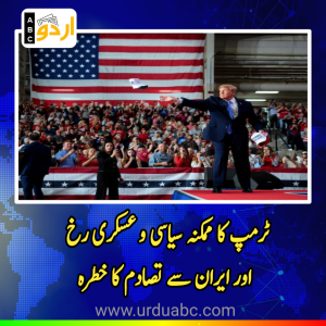 ٹرمپ کا ممکنہ سیاسی و عسکری رخ اور ایران سے تصادم کا خطرہ: عالمی سفارت کاری کی ضرورت اور بچاؤ کا راستہ